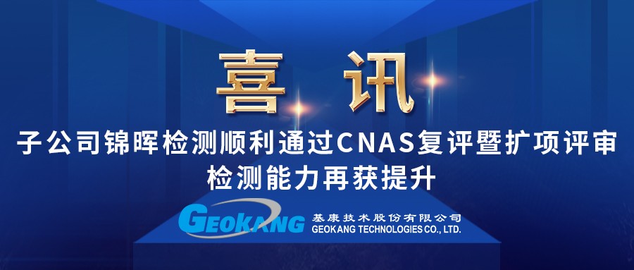 喜讯！ 子公司锦晖检测顺利通过CNAS复评暨扩项评审 检测能力再获提升